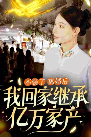 不装了离婚后我回家继承了亿万家产