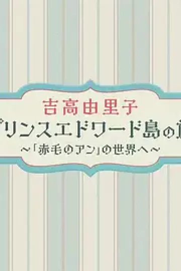 吉高由里子 爱德华王子岛之旅 ～走进《红发安妮》的世界～